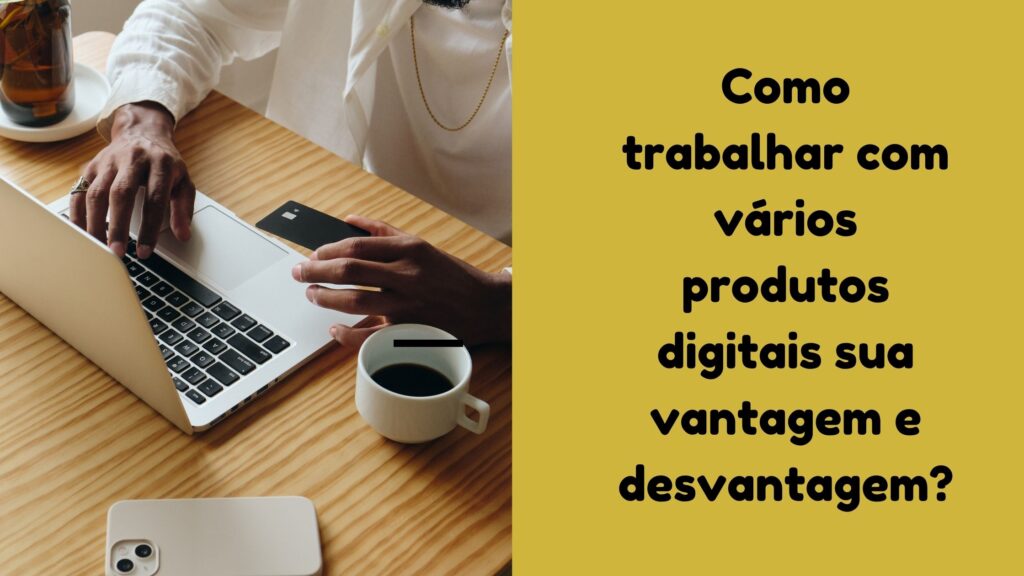 Produtos Digitais – Como trabalhar com vários produtos digitais ao mesmo tempo? 