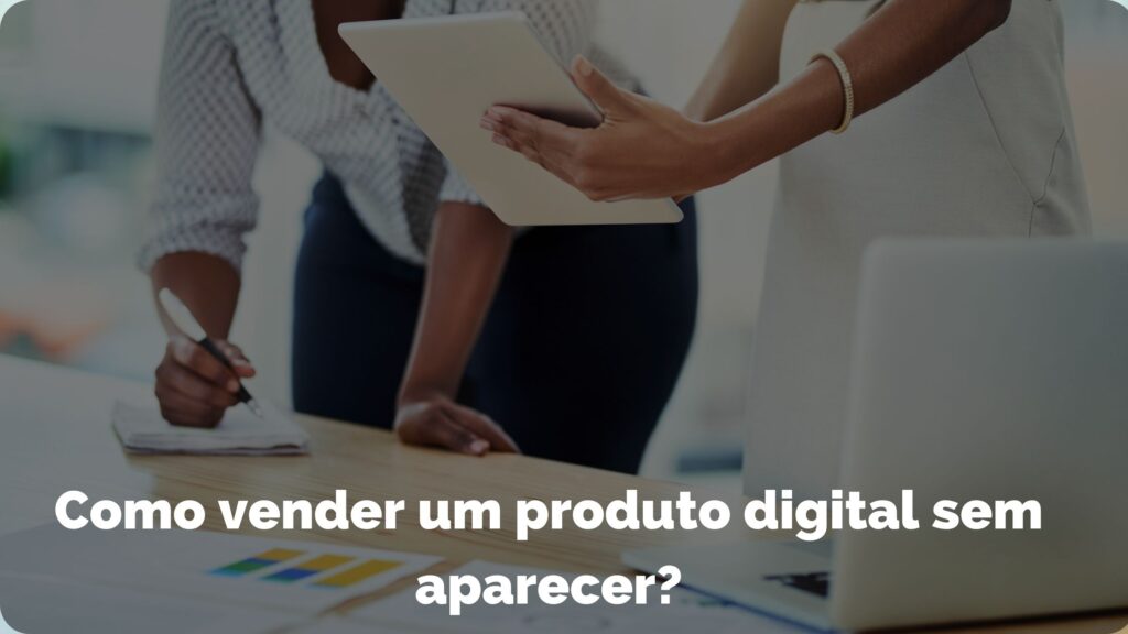 Como vender um produto digital sem aparecer? 